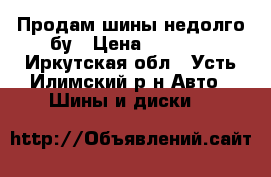 Продам шины недолго бу › Цена ­ 2 000 - Иркутская обл., Усть-Илимский р-н Авто » Шины и диски   